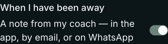On a phone, in Settings: When I have been away — A note from my coach, in the app, by email, or on WhatsApp, with its switch